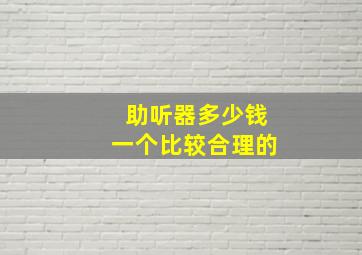 助听器多少钱一个比较合理的