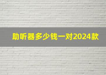 助听器多少钱一对2024款