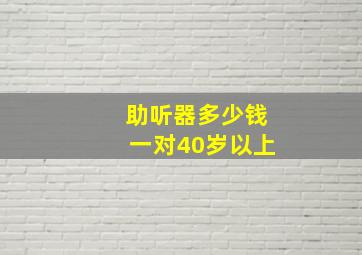 助听器多少钱一对40岁以上