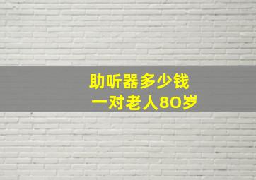 助听器多少钱一对老人8O岁