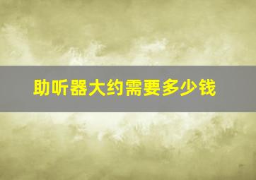 助听器大约需要多少钱