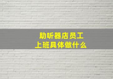 助听器店员工上班具体做什么