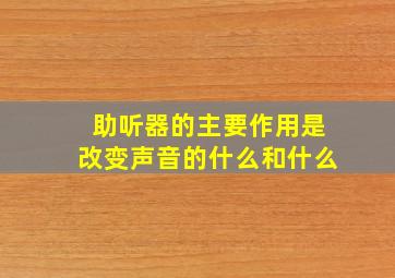 助听器的主要作用是改变声音的什么和什么