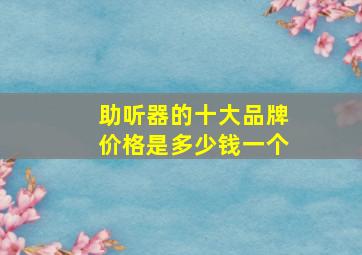 助听器的十大品牌价格是多少钱一个