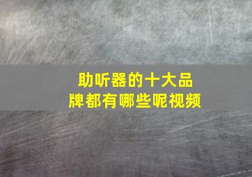 助听器的十大品牌都有哪些呢视频