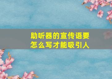 助听器的宣传语要怎么写才能吸引人