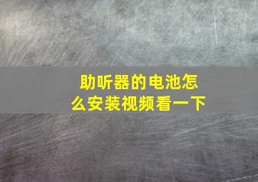 助听器的电池怎么安装视频看一下