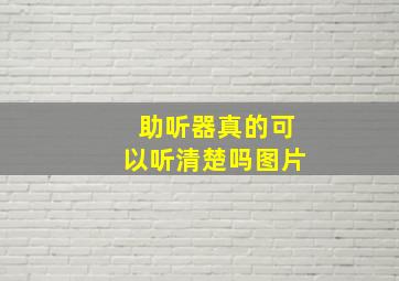 助听器真的可以听清楚吗图片