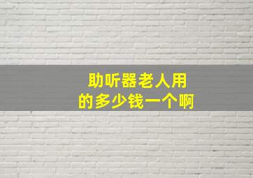 助听器老人用的多少钱一个啊