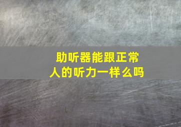 助听器能跟正常人的听力一样么吗