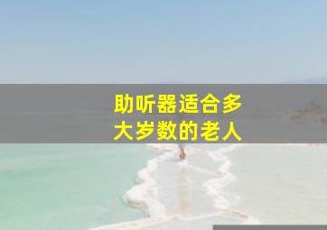 助听器适合多大岁数的老人