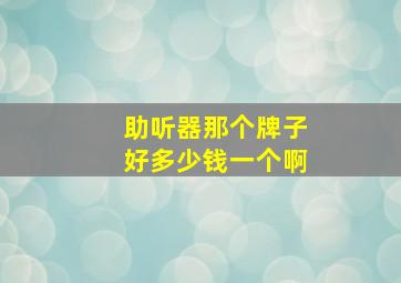 助听器那个牌子好多少钱一个啊