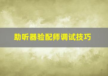 助听器验配师调试技巧