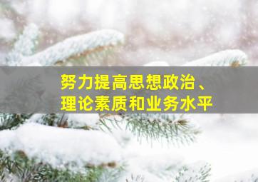 努力提高思想政治、理论素质和业务水平