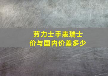 劳力士手表瑞士价与国内价差多少