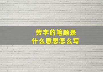 劳字的笔顺是什么意思怎么写