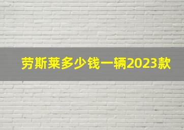 劳斯莱多少钱一辆2023款