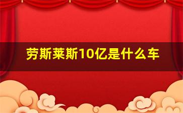 劳斯莱斯10亿是什么车