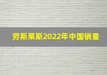 劳斯莱斯2022年中国销量