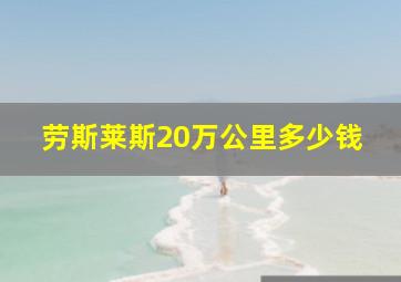 劳斯莱斯20万公里多少钱