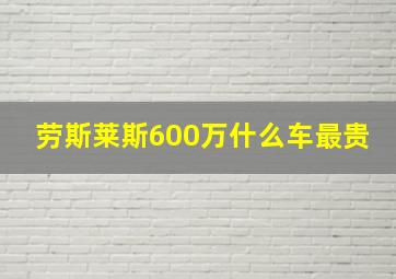 劳斯莱斯600万什么车最贵