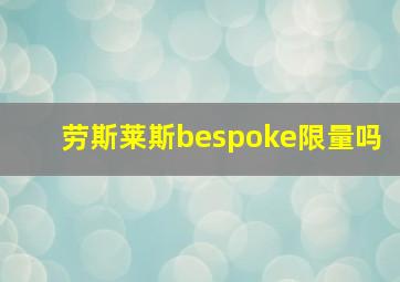 劳斯莱斯bespoke限量吗