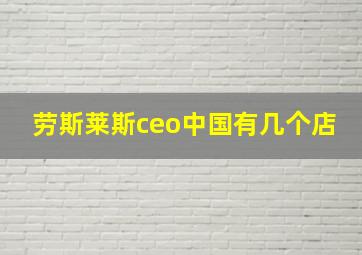 劳斯莱斯ceo中国有几个店