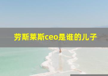 劳斯莱斯ceo是谁的儿子