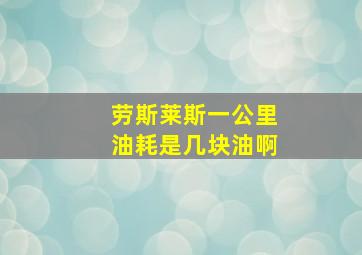 劳斯莱斯一公里油耗是几块油啊