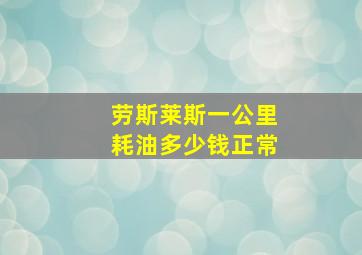 劳斯莱斯一公里耗油多少钱正常