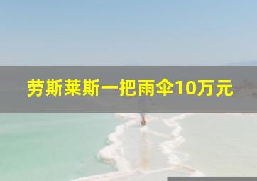 劳斯莱斯一把雨伞10万元