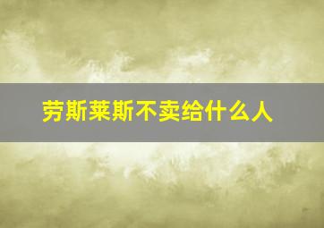 劳斯莱斯不卖给什么人