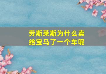 劳斯莱斯为什么卖给宝马了一个车呢