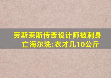 劳斯莱斯传奇设计师被刺身亡海尔洗:衣才几10公斤