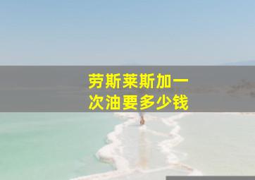 劳斯莱斯加一次油要多少钱