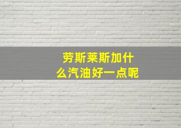 劳斯莱斯加什么汽油好一点呢