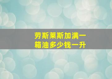 劳斯莱斯加满一箱油多少钱一升