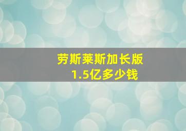 劳斯莱斯加长版1.5亿多少钱