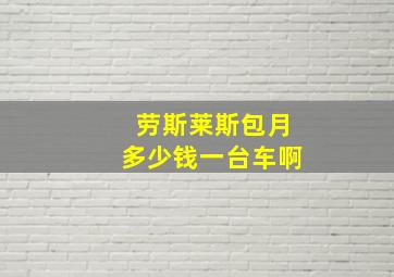 劳斯莱斯包月多少钱一台车啊