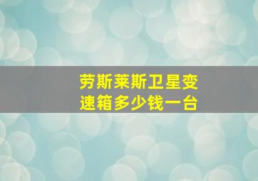 劳斯莱斯卫星变速箱多少钱一台