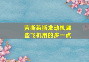 劳斯莱斯发动机哪些飞机用的多一点