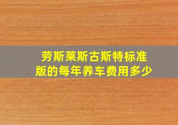 劳斯莱斯古斯特标准版的每年养车费用多少