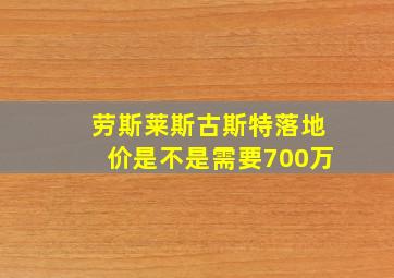 劳斯莱斯古斯特落地价是不是需要700万