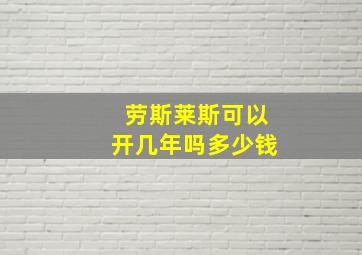 劳斯莱斯可以开几年吗多少钱