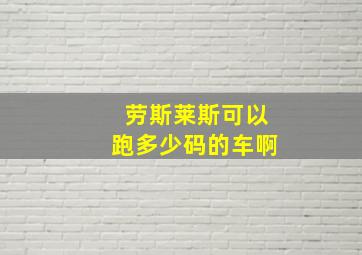 劳斯莱斯可以跑多少码的车啊