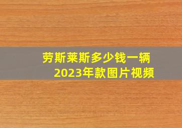 劳斯莱斯多少钱一辆2023年款图片视频