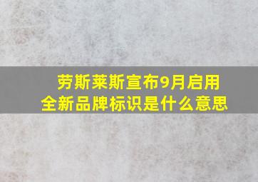 劳斯莱斯宣布9月启用全新品牌标识是什么意思