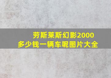 劳斯莱斯幻影2000多少钱一辆车呢图片大全