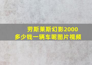 劳斯莱斯幻影2000多少钱一辆车呢图片视频