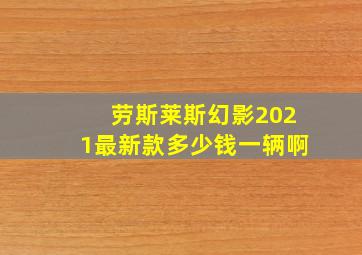 劳斯莱斯幻影2021最新款多少钱一辆啊